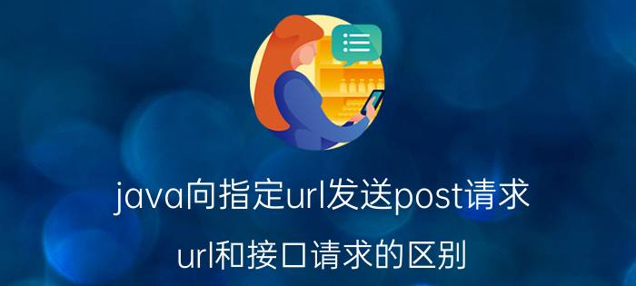 java向指定url发送post请求 url和接口请求的区别？